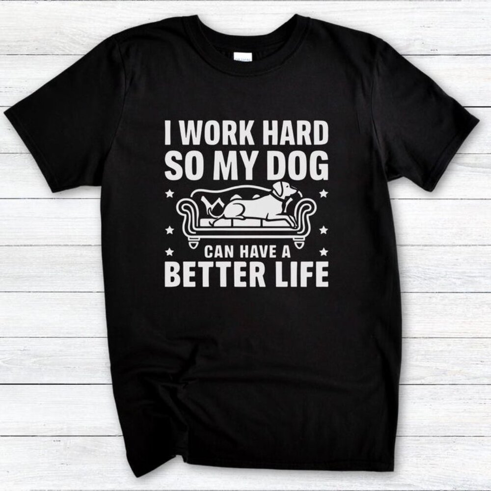 I Work Hard So My Dog Can Have a Better Life